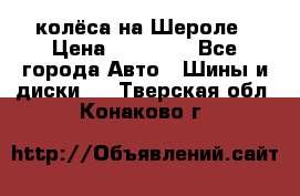 колёса на Шероле › Цена ­ 10 000 - Все города Авто » Шины и диски   . Тверская обл.,Конаково г.